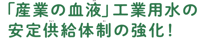 「産業の血液」工業用水の安定供給体制の強化1