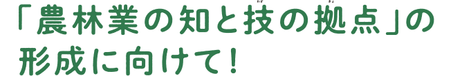 「農林業の知と技の拠点」の形成に向けて1