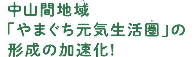 中山間地域「やまぐち元気生活圏」の形成の加速化1