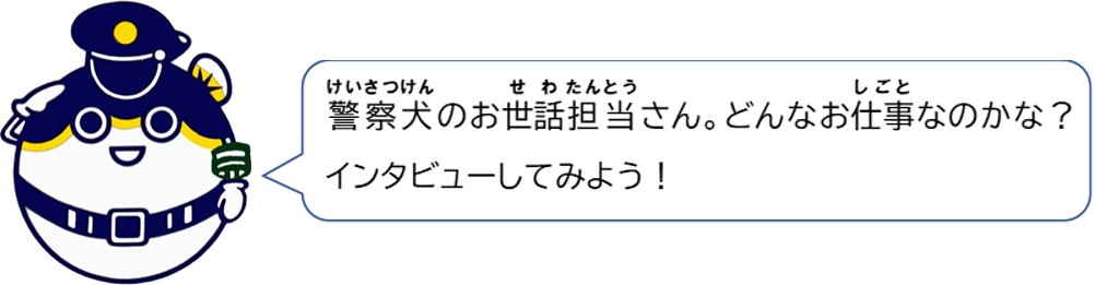 警察犬のお世話担当さん。どんなお仕事なのかな？インタビューしてみよう。