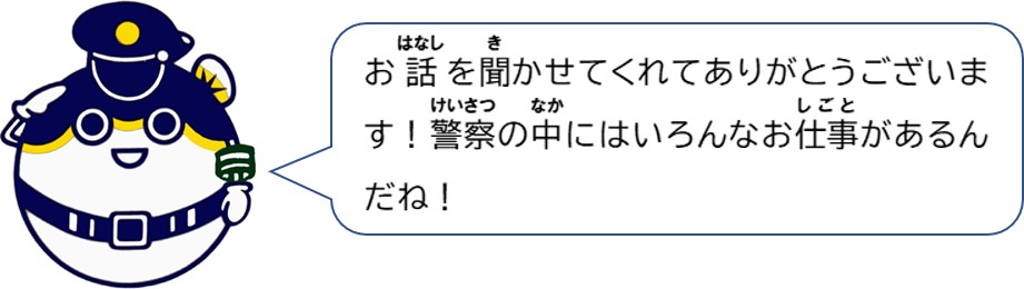 お話を聞かせてくれてありがとうございます。警察の中にはいろんなお仕事があるんだね！