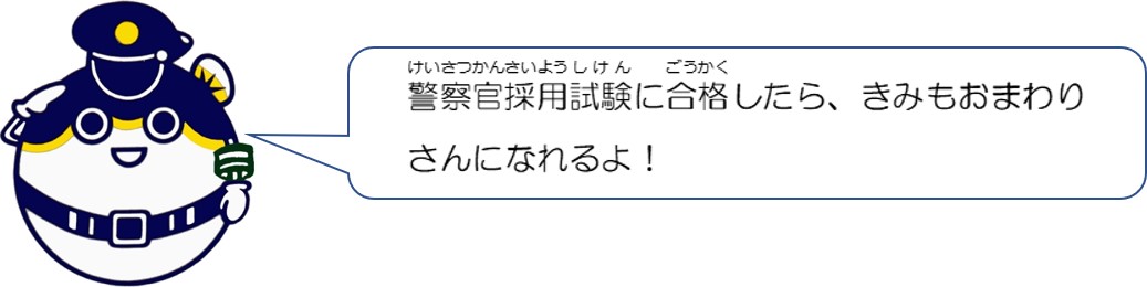 警察官採用試験に合格したら君もおまわりさんになれるよ。