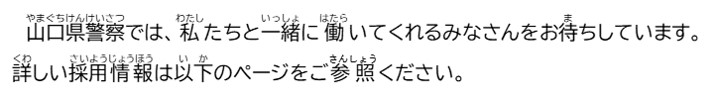 山口県警察では、私たちと一緒に働いてくれるみなさんをお待ちしています。詳しい採用情報は以下のページをご参照ください。