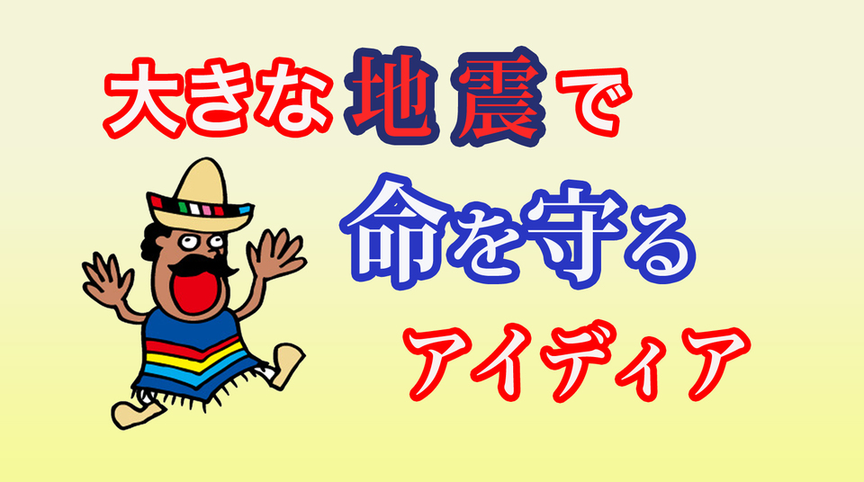 大きな地震で命を守るアイディア